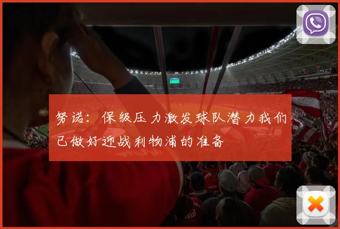 努诺：保级压力激发球队潜力我们已做好迎战利物浦的准备