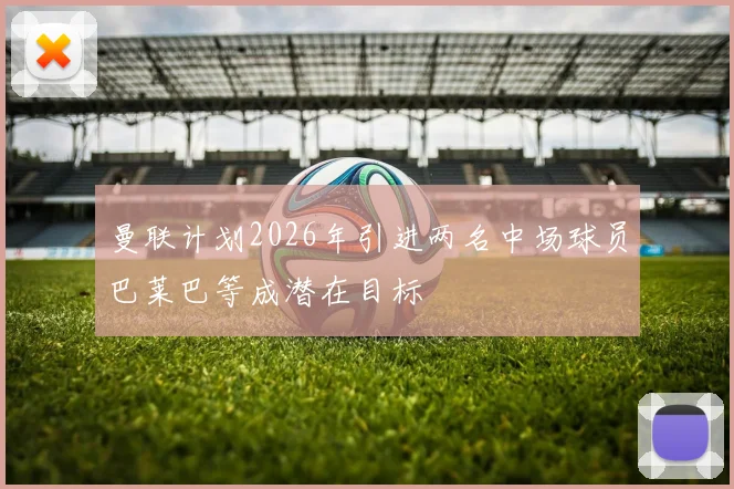 曼联计划2026年引进两名中场球员巴莱巴等成潜在目标