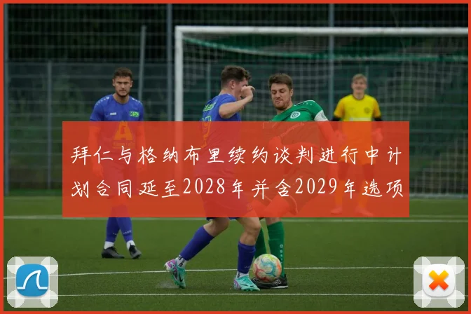 拜仁与格纳布里续约谈判进行中计划合同延至2028年并含2029年选项