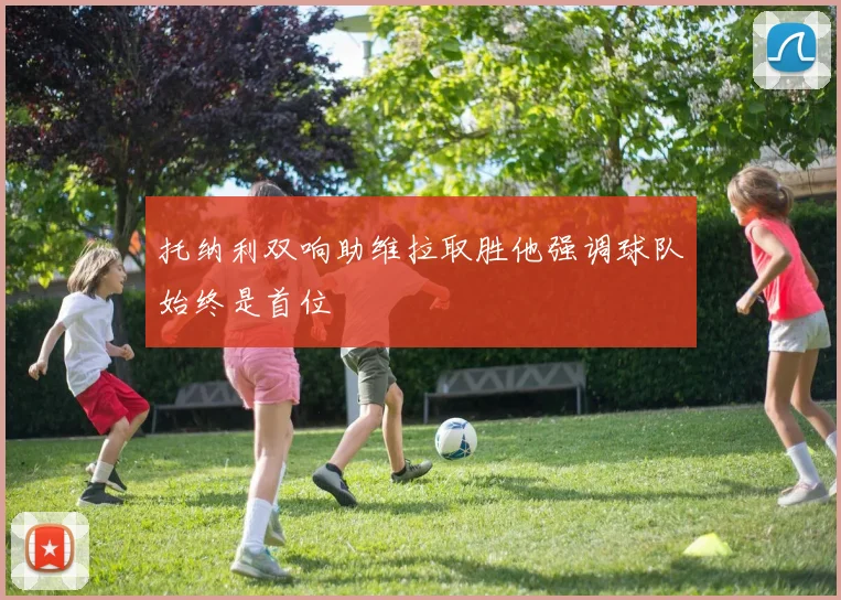 托纳利双响助维拉取胜他强调球队始终是首位