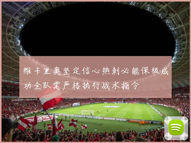 维卡里奥坚定信心热刺必能保级成功全队需严格执行战术指令