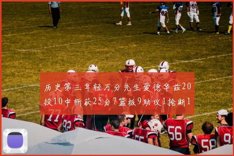 历史第三年轻万分先生爱德华兹20投10中斩获25分7篮板9助攻1抢断1盖帽