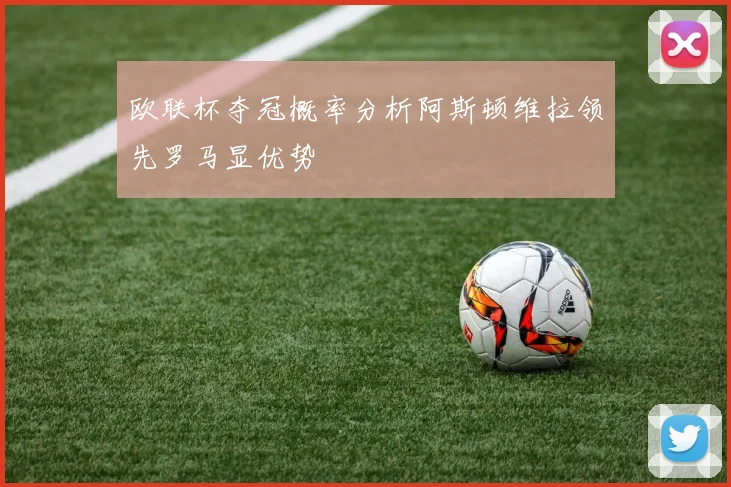 欧联杯夺冠概率分析阿斯顿维拉领先罗马显优势