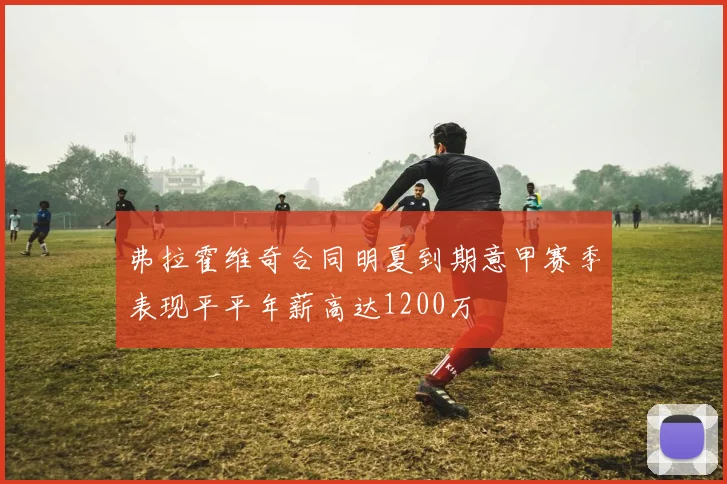 弗拉霍维奇合同明夏到期意甲赛季表现平平年薪高达1200万