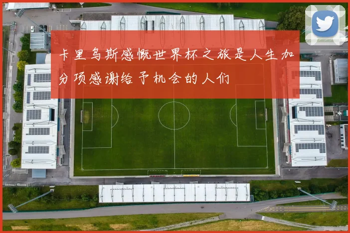 卡里乌斯感慨世界杯之旅是人生加分项感谢给予机会的人们