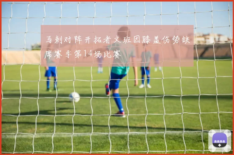 马刺对阵开拓者文班因膝盖伤势缺席赛季第14场比赛