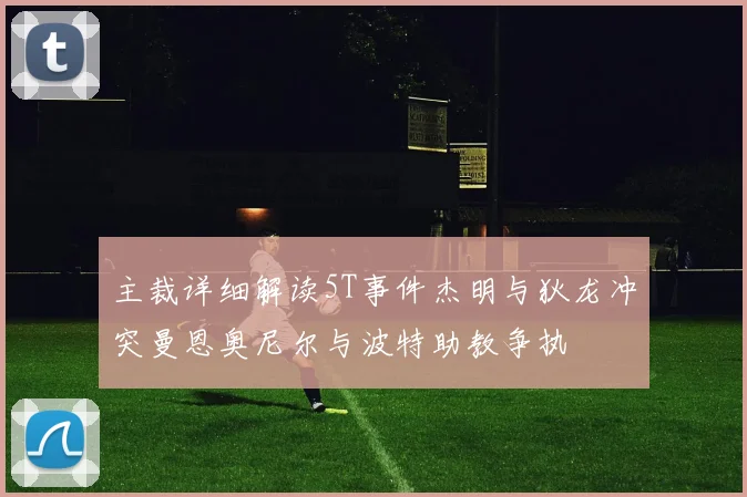 主裁详细解读5T事件杰明与狄龙冲突曼恩奥尼尔与波特助教争执