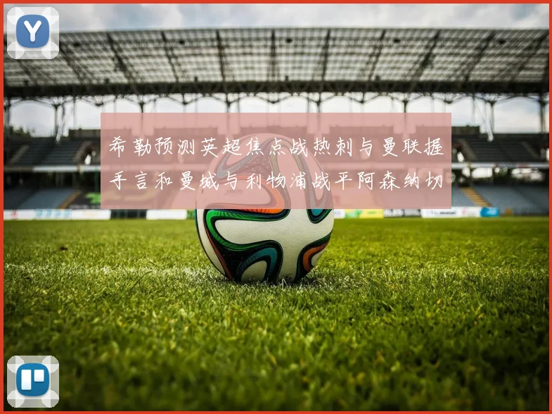 希勒预测英超焦点战热刺与曼联握手言和曼城与利物浦战平阿森纳切尔西双双取胜