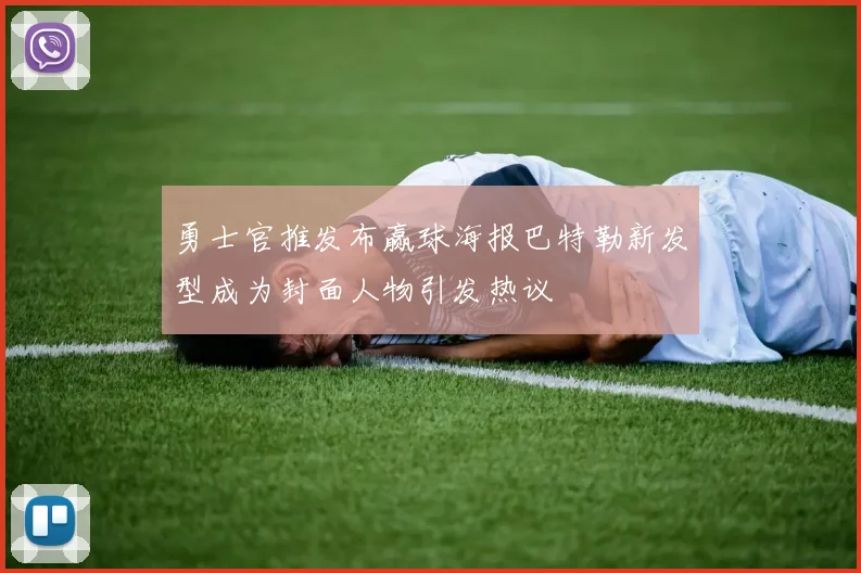 勇士官推发布赢球海报巴特勒新发型成为封面人物引发热议