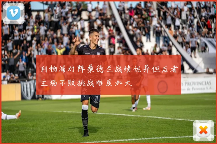 利物浦对阵桑德兰战绩优异但后者主场不败挑战难度加大