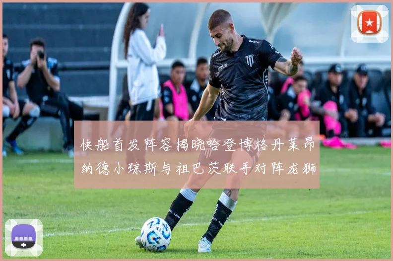 快船首发阵容揭晓哈登博格丹莱昂纳德小琼斯与祖巴茨联手对阵龙狮