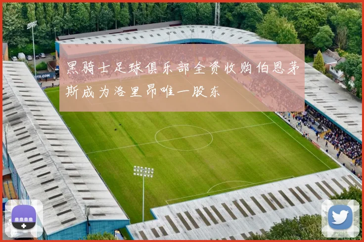 黑骑士足球俱乐部全资收购伯恩茅斯成为洛里昂唯一股东