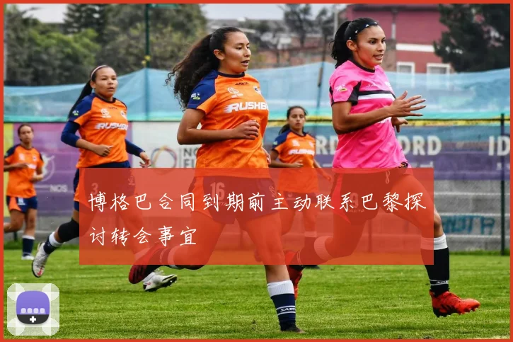 博格巴合同到期前主动联系巴黎探讨转会事宜