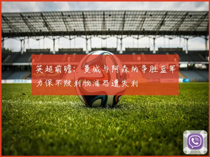 英超前瞻：曼城与阿森纳争胜蓝军力保不败利物浦恐遭失利