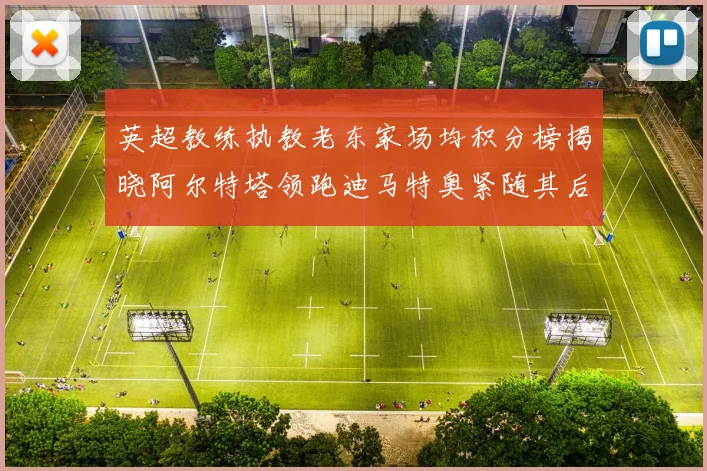 英超教练执教老东家场均积分榜揭晓阿尔特塔领跑迪马特奥紧随其后