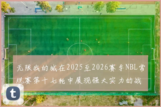 无限我的城在2025至2026赛季NBL常规赛第十七轮中展现强大实力的战报